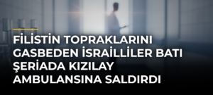 Filistin topraklarını gasbeden İsrailliler Batı Şeriada Kızılay ambulansına saldırdı