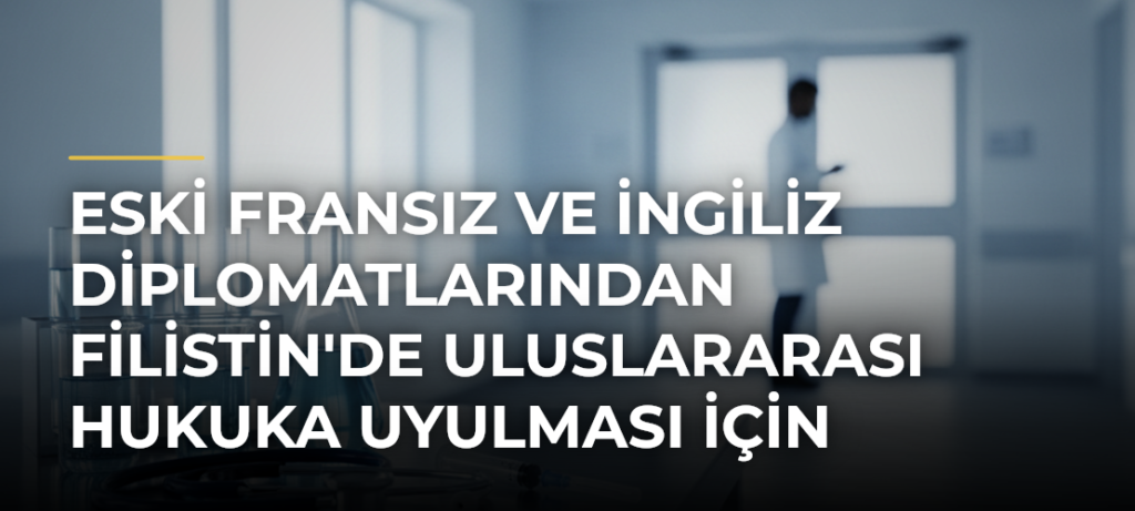 Eski Fransız ve İngiliz diplomatlarından Filistin’de uluslararası hukuka uyulması için ülkelerine çağrı