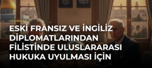 Eski Fransız ve İngiliz diplomatlarından Filistinde uluslararası hukuka uyulması için ülkelerine çağrı