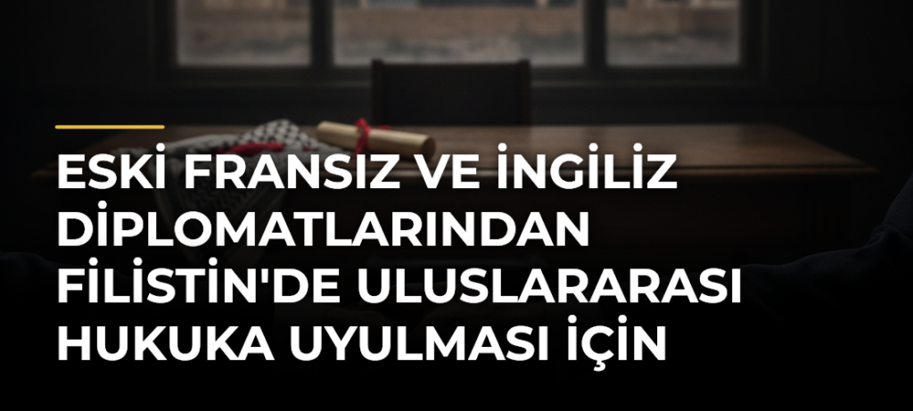 Eski Fransız ve İngiliz diplomatlarından Filistin’de uluslararası hukuka uyulması için ülkelerine çağrı