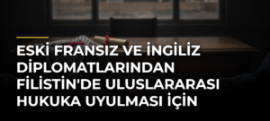 Eski Fransız ve İngiliz diplomatlarından Filistin’de uluslararası hukuka uyulması için ülkelerine çağrı