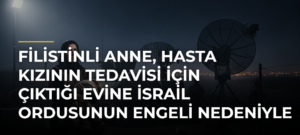 Filistinli anne, hasta kızının tedavisi için çıktığı evine İsrail ordusunun engeli nedeniyle dönemiyor