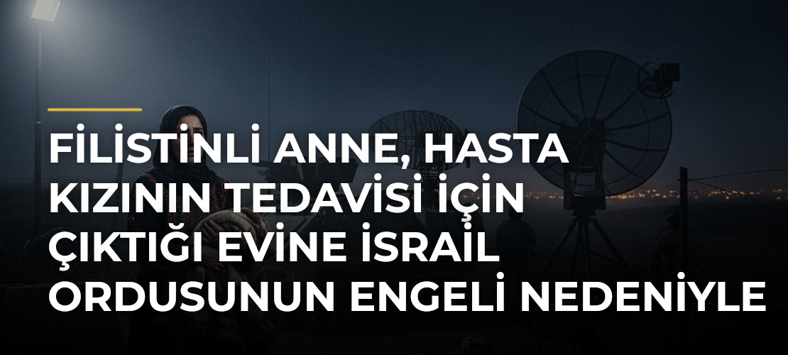 Filistinli anne, hasta kızının tedavisi için çıktığı evine İsrail ordusunun engeli nedeniyle dönemiyor - Mirat Haber