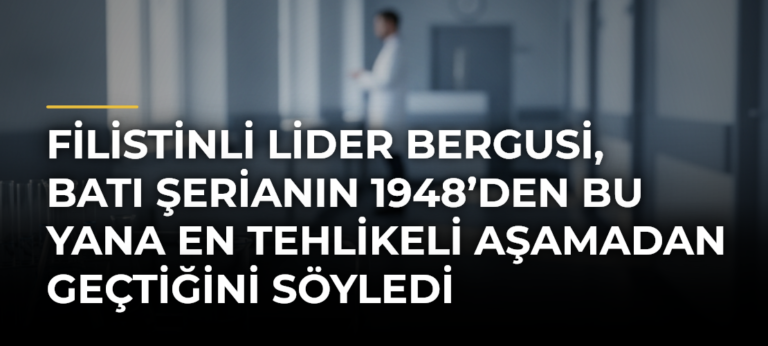 Filistinli lider Bergusi, Batı Şerianın 1948’den bu yana en tehlikeli aşamadan geçtiğini söyledi