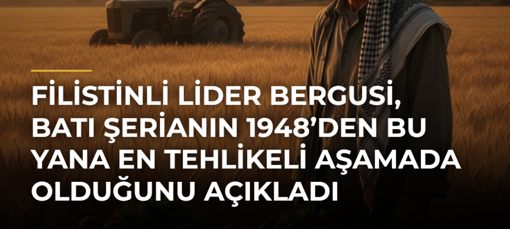 Filistinli Lider Bergusi, Batı Şerianın 1948’den Bu Yana En Tehlikeli Aşamada Olduğunu Açıkladı