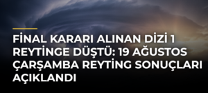 Final Kararı Alınan Dizi 1 Reytinge Düştü: 19 Ağustos Çarşamba Reyting Sonuçları Açıklandı