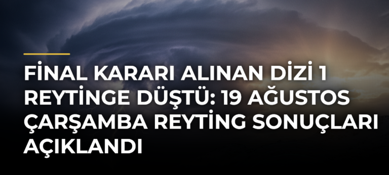 Final Kararı Alınan Dizi 1 Reytinge Düştü: 19 Ağustos Çarşamba Reyting Sonuçları Açıklandı