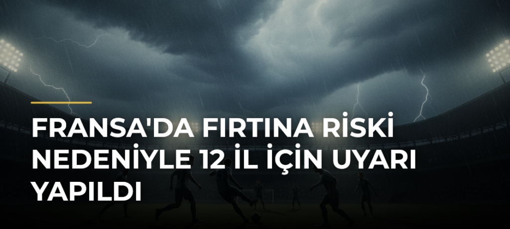 Fransa’da fırtına riski nedeniyle 12 il için uyarı yapıldı