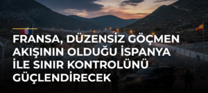 Fransa, düzensiz göçmen akışının olduğu İspanya ile sınır kontrolünü güçlendirecek