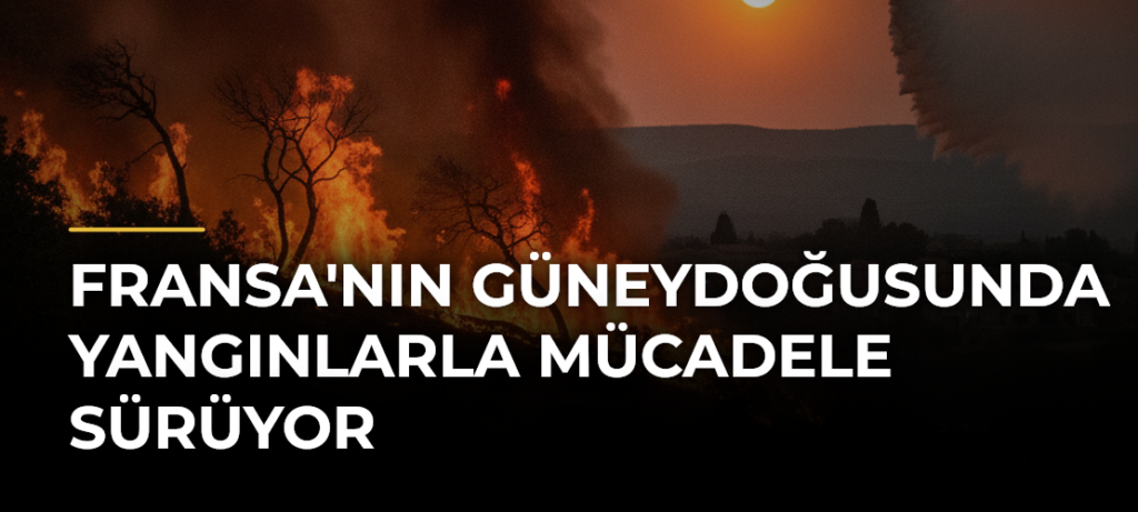 Fransa’nın güneydoğusunda yangınlarla mücadele sürüyor