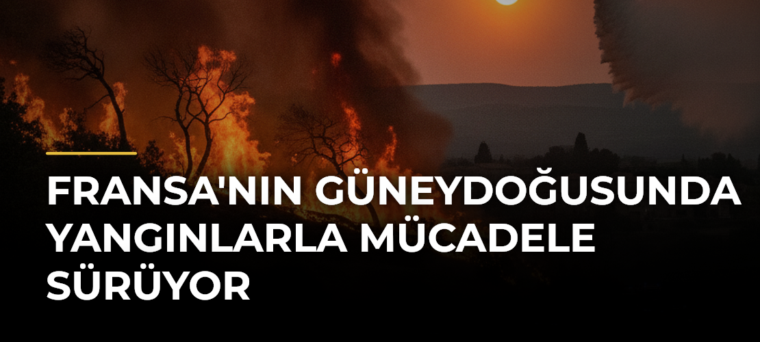 Fransa'nın güneydoğusunda yangınlarla mücadele sürüyor
