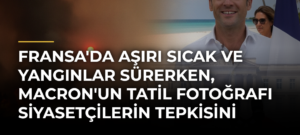 Fransa’da Aşırı Sıcak ve Yangınlar Sürerken, Macron’un Tatil Fotoğrafı Siyasetçilerin Tepkisini Çekti