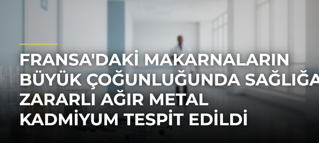 Fransa’daki makarnaların büyük çoğunluğunda sağlığa zararlı ağır metal kadmiyum tespit edildi