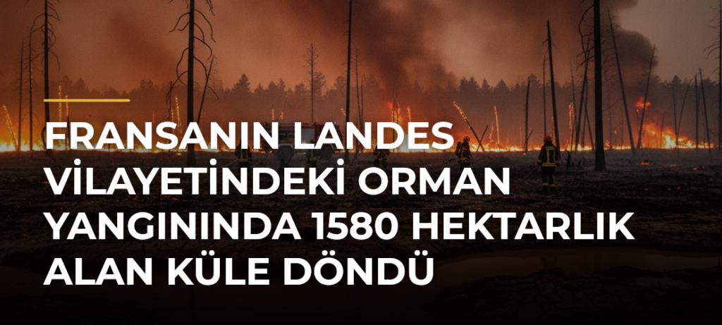 Fransanın Landes vilayetindeki orman yangınında 1580 hektarlık alan küle döndü