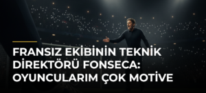 Fransız ekibinin teknik direktörü Fonseca: Oyuncularım çok motive