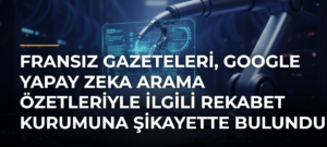Fransız gazeteleri, Google yapay zeka arama özetleriyle ilgili rekabet kurumuna şikayette bulundu