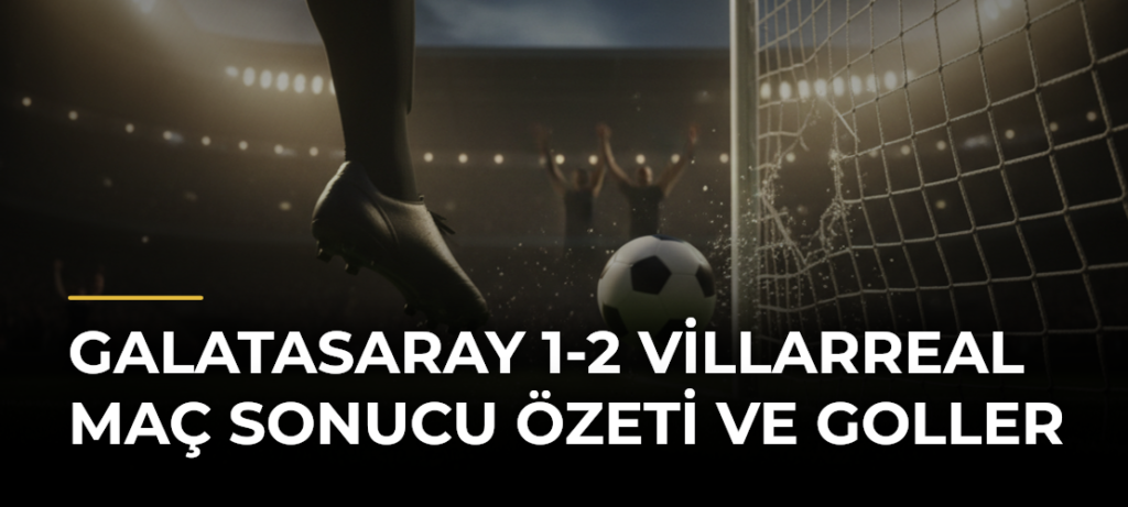 Galatasaray 1-2 Villarreal Maç Sonucu Özeti ve Goller