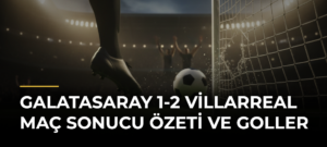 Galatasaray 1-2 Villarreal Maç Sonucu Özeti ve Goller
