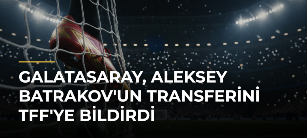 Galatasaray, Aleksey Batrakov’un transferini TFF’ye bildirdi