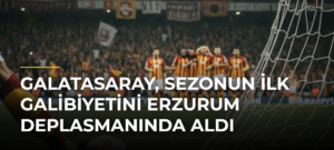 Galatasaray, sezonun ilk galibiyetini Erzurum deplasmanında aldı