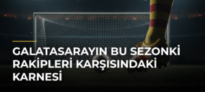 Galatasarayın Bu Sezonki Rakipleri Karşısındaki Karnesi