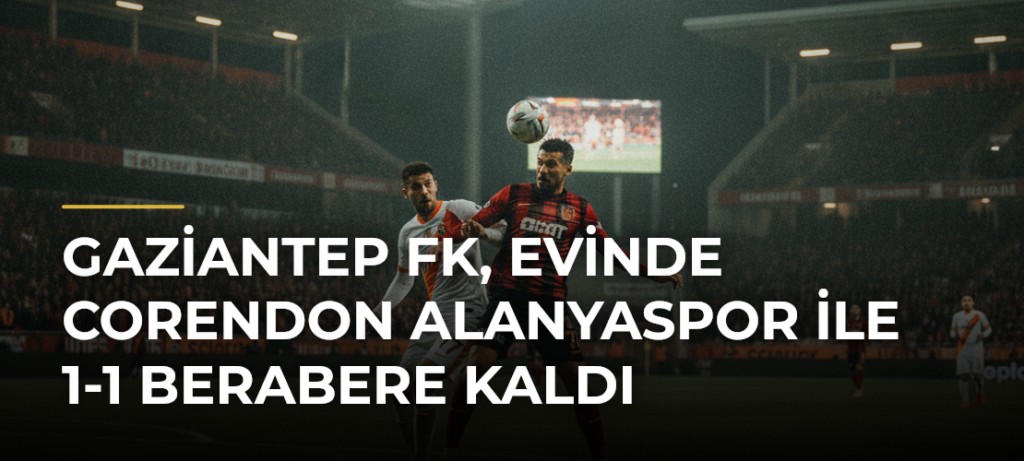 Gaziantep FK, evinde Corendon Alanyaspor ile 1-1 berabere kaldı