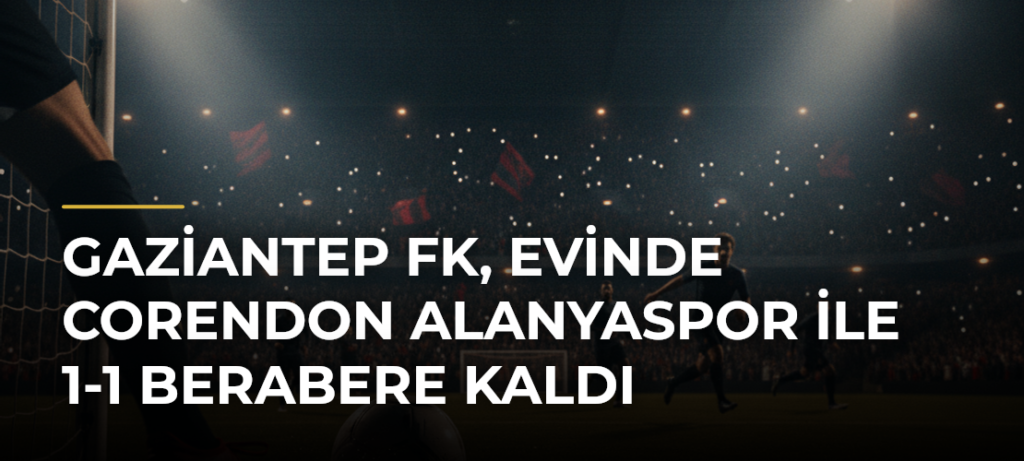 Gaziantep FK, evinde Corendon Alanyaspor ile 1-1 berabere kaldı