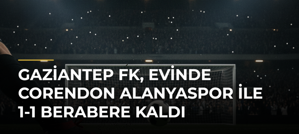 Gaziantep FK, evinde Corendon Alanyaspor ile 1-1 berabere kaldı