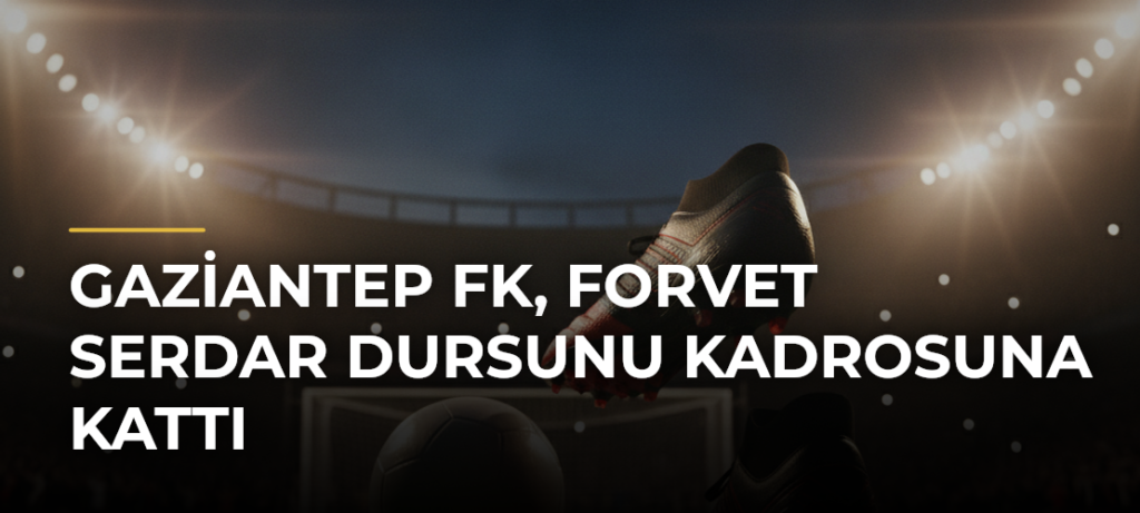 Gaziantep FK, forvet Serdar Dursunu kadrosuna kattı
