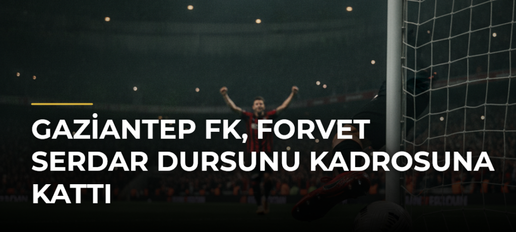 Gaziantep FK, forvet Serdar Dursunu kadrosuna kattı