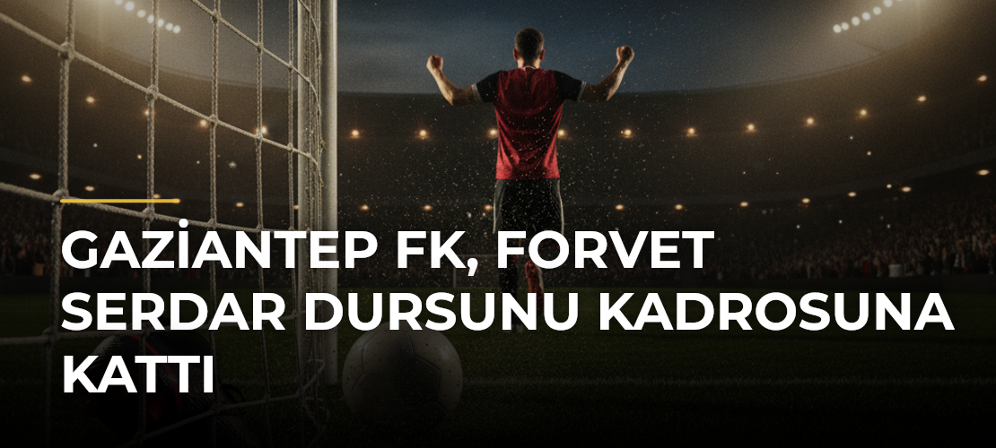Gaziantep FK, forvet Serdar Dursunu kadrosuna kattı - Mirat Haber