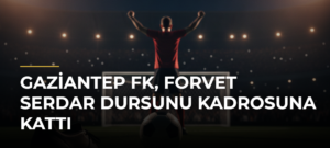 Gaziantep FK, forvet Serdar Dursunu kadrosuna kattı