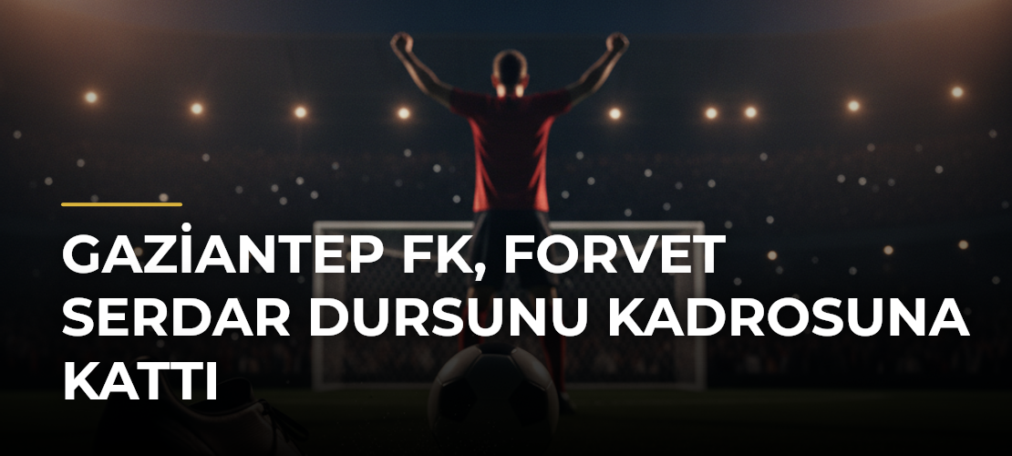 Gaziantep FK, forvet Serdar Dursunu kadrosuna kattı - Mirat Haber