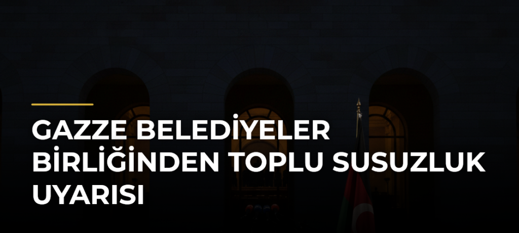 Gazze Belediyeler Birliğinden toplu susuzluk uyarısı
