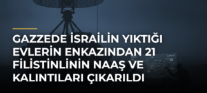 Gazzede İsrailin yıktığı evlerin enkazından 21 Filistinlinin naaş ve kalıntıları çıkarıldı