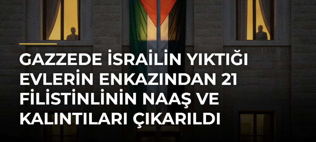 Gazzede İsrailin yıktığı evlerin enkazından 21 Filistinlinin naaş ve kalıntıları çıkarıldı
