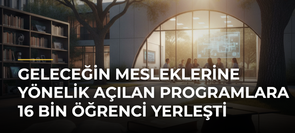 Geleceğin mesleklerine yönelik açılan programlara 16 bin öğrenci yerleşti
