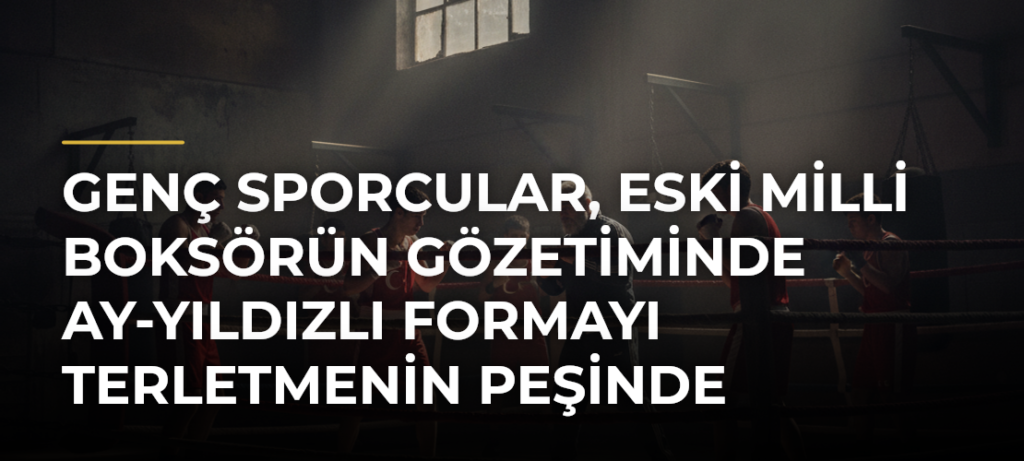 Genç sporcular, eski milli boksörün gözetiminde ay-yıldızlı formayı terletmenin peşinde