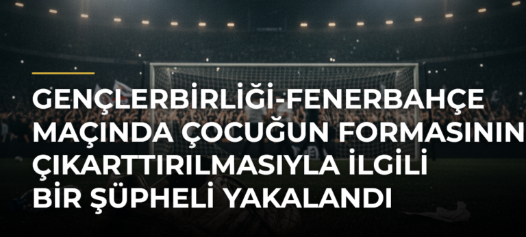 Gençlerbirliği-Fenerbahçe maçında çocuğun formasının çıkarttırılmasıyla ilgili bir şüpheli yakalandı