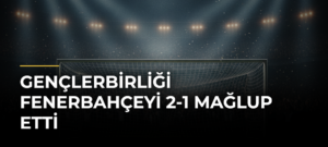 Gençlerbirliği Fenerbahçeyi 2-1 Mağlup Etti