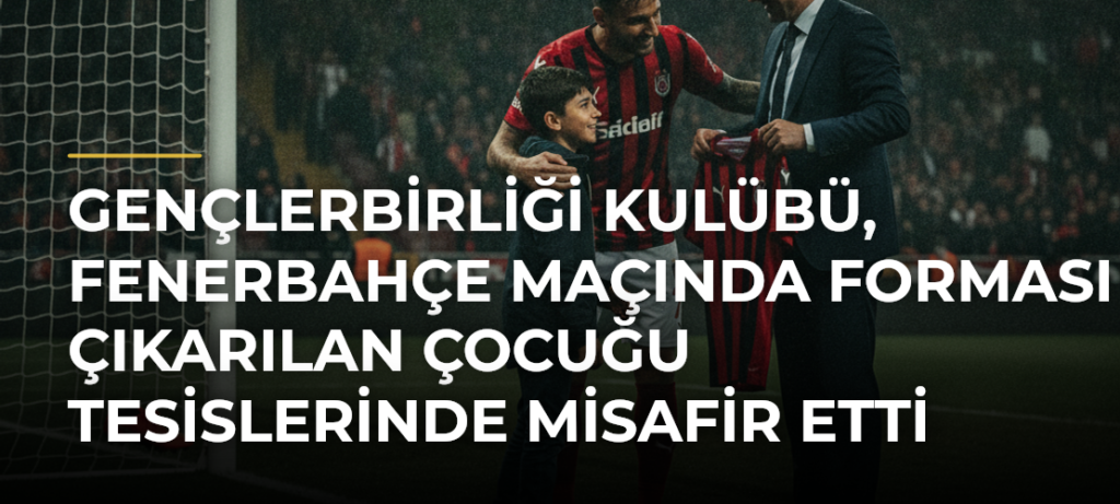Gençlerbirliği Kulübü, Fenerbahçe maçında forması çıkarılan çocuğu tesislerinde misafir etti