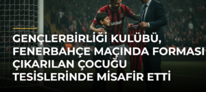 Gençlerbirliği Kulübü, Fenerbahçe maçında forması çıkarılan çocuğu tesislerinde misafir etti