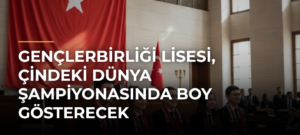 Gençlerbirliği Lisesi, Çindeki Dünya Şampiyonasında boy gösterecek
