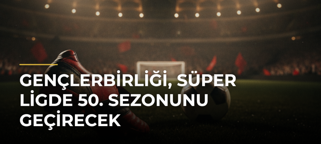 Gençlerbirliği, Süper Ligde 50. sezonunu geçirecek