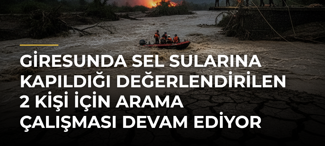 Giresunda sel sularına kapıldığı değerlendirilen 2 kişi için arama çalışması devam ediyor