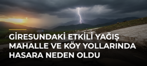 Giresundaki etkili yağış mahalle ve köy yollarında hasara neden oldu