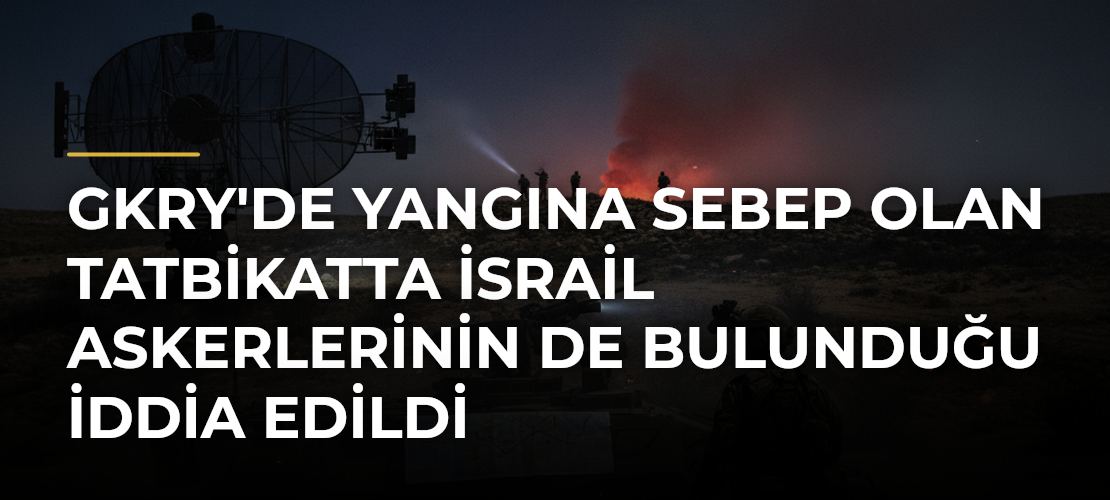 GKRY'de yangına sebep olan tatbikatta İsrail askerlerinin de bulunduğu iddia edildi - Mirat Haber
