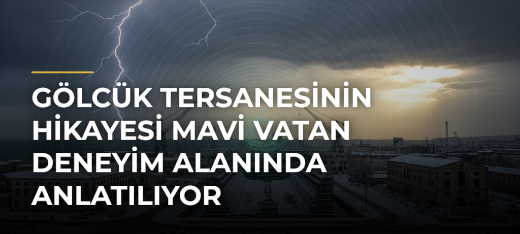 Gölcük Tersanesinin Hikayesi Mavi Vatan Deneyim Alanında Anlatılıyor