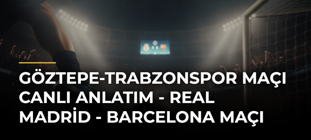 Göztepe-Trabzonspor Maçı Canlı Anlatım – Real Madrid – Barcelona Maçı
