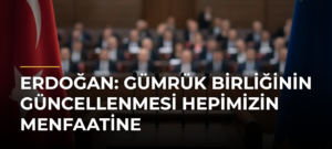 Erdoğan: Gümrük Birliğinin Güncellenmesi Hepimizin Menfaatine